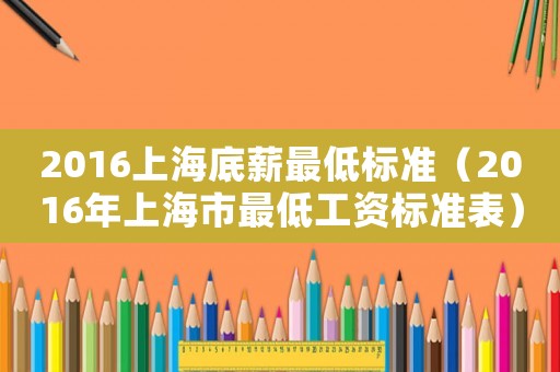 2016上海底薪最低標(biāo)準(zhǔn)（2016年上海市最低工資標(biāo)準(zhǔn)表）