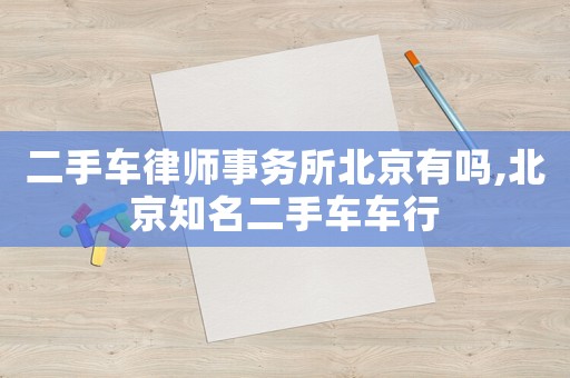 二手車(chē)律師事務(wù)所北京有嗎,北京知名二手車(chē)車(chē)行