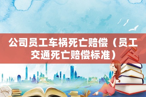 公司員工車禍死亡賠償（員工交通死亡賠償標(biāo)準(zhǔn)）