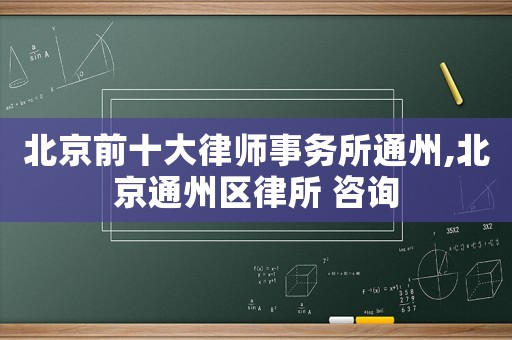 北京前十大律師事務(wù)所通州,北京通州區(qū)律所 咨詢