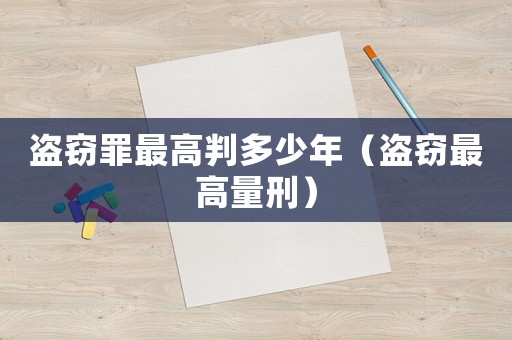 盜竊罪最高判多少年（盜竊最高量刑）