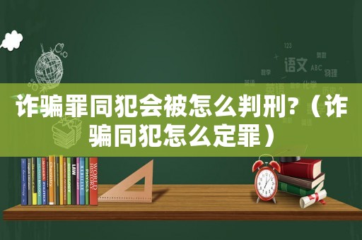 詐騙罪同犯會被怎么判刑?（詐騙同犯怎么定罪）