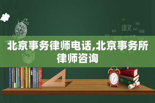 北京事務(wù)律師電話,北京事務(wù)所律師咨詢