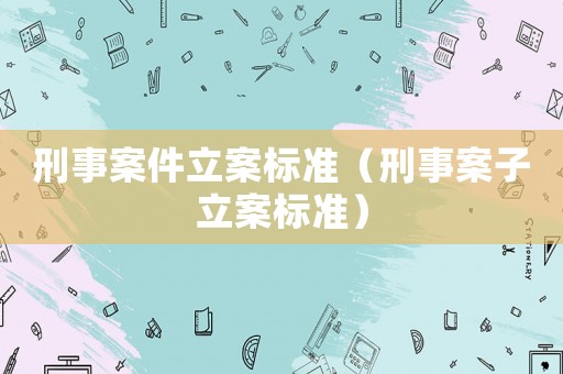 刑事案件立案標準（刑事案子立案標準）