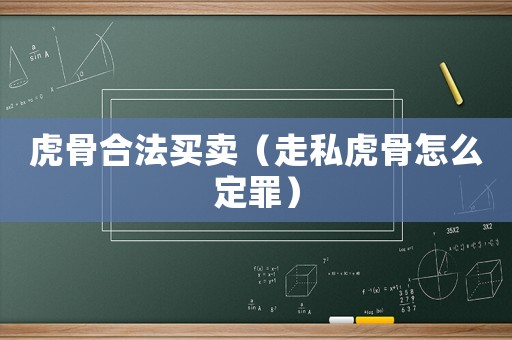 虎骨合法買賣（走私虎骨怎么定罪）