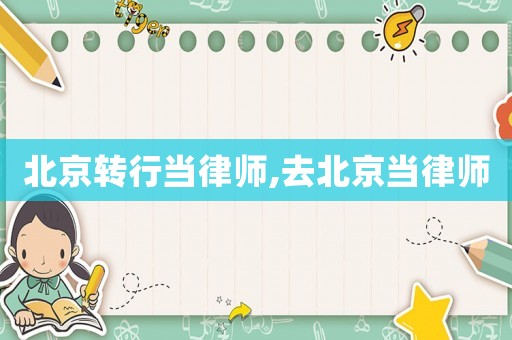 北京轉(zhuǎn)行當(dāng)律師,去北京當(dāng)律師