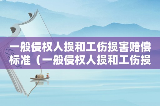一般侵權(quán)人損和工傷損害賠償標(biāo)準(zhǔn)（一般侵權(quán)人損和工傷損害）