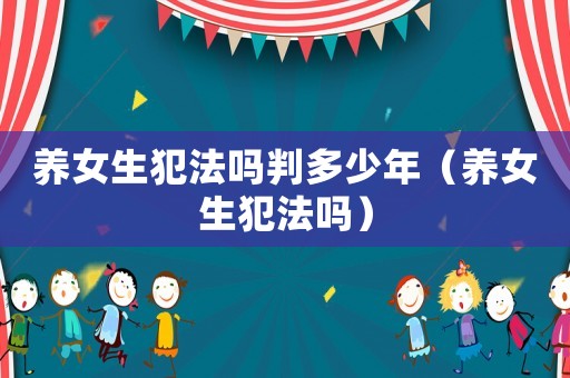養(yǎng)女生犯法嗎判多少年（養(yǎng)女生犯法嗎）