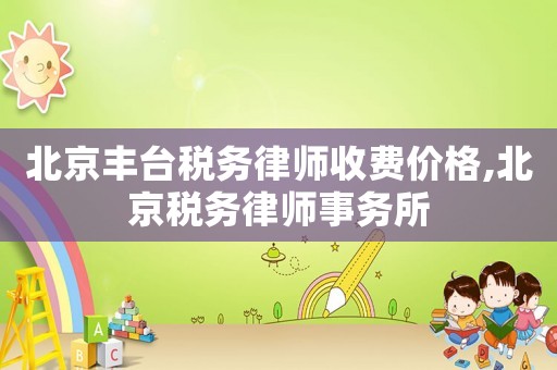 北京豐臺(tái)稅務(wù)律師收費(fèi)價(jià)格,北京稅務(wù)律師事務(wù)所