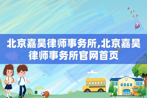 北京嘉昊律師事務(wù)所,北京嘉昊律師事務(wù)所官網(wǎng)首頁
