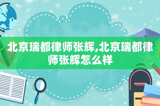 北京瑞都律師張輝,北京瑞都律師張輝怎么樣