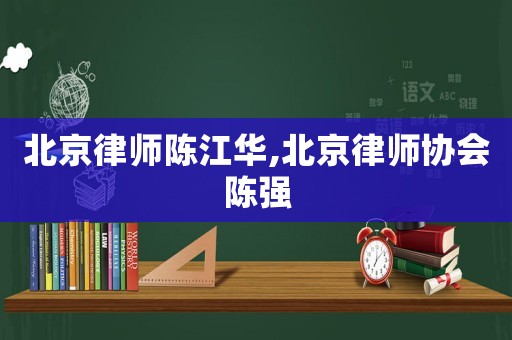 北京律師陳江華,北京律師協(xié)會陳強(qiáng)