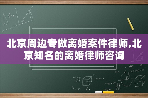 北京周邊專做離婚案件律師,北京知名的離婚律師咨詢