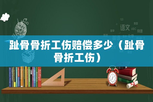 趾骨骨折工傷賠償多少（趾骨骨折工傷）