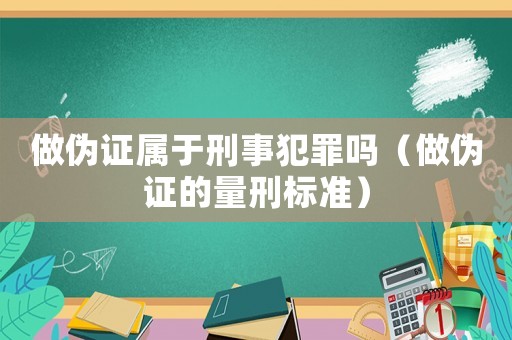 做偽證屬于刑事犯罪嗎（做偽證的量刑標準）