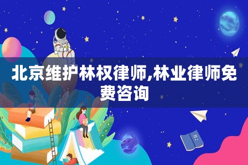 北京維護(hù)林權(quán)律師,林業(yè)律師免費咨詢