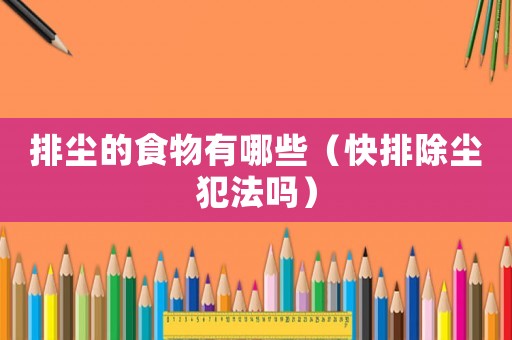 排塵的食物有哪些（快排除塵犯法嗎）