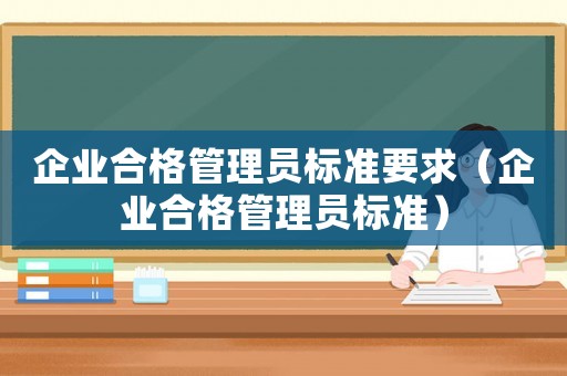 企業(yè)合格管理員標準要求（企業(yè)合格管理員標準）