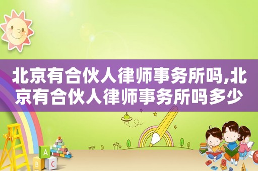 北京有合伙人律師事務(wù)所嗎,北京有合伙人律師事務(wù)所嗎多少錢
