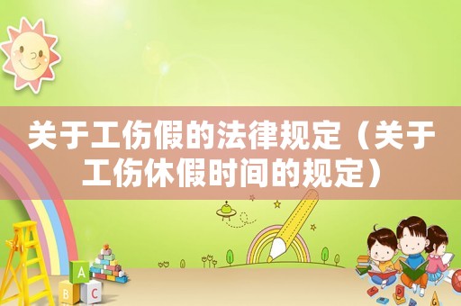 關(guān)于工傷假的法律規(guī)定（關(guān)于工傷休假時間的規(guī)定）