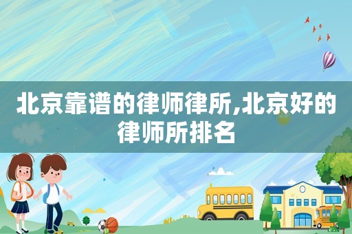 北京靠譜的律師律所,北京好的律師所排名