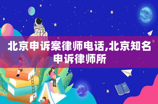 北京申訴案律師電話,北京知名申訴律師所