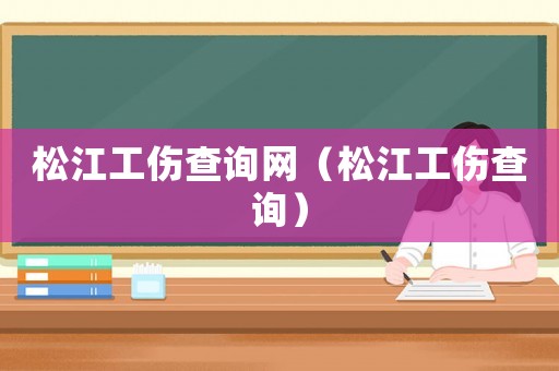 松江工傷查詢網(wǎng)（松江工傷查詢）