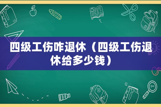 四級(jí)工傷咋退休（四級(jí)工傷退休給多少錢）