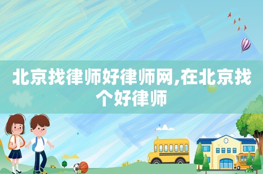 北京找律師好律師網(wǎng),在北京找個(gè)好律師