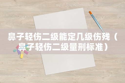 鼻子輕傷二級(jí)能定幾級(jí)傷殘（鼻子輕傷二級(jí)量刑標(biāo)準(zhǔn)）