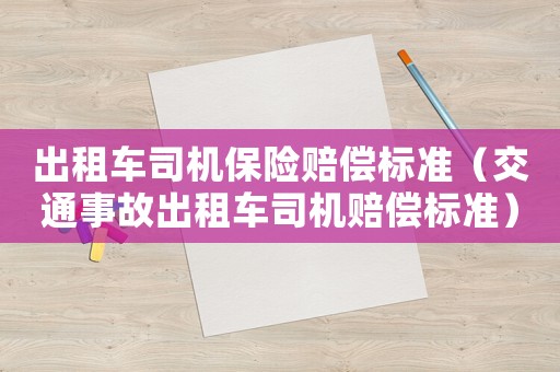 出租車司機保險賠償標準（交通事故出租車司機賠償標準）