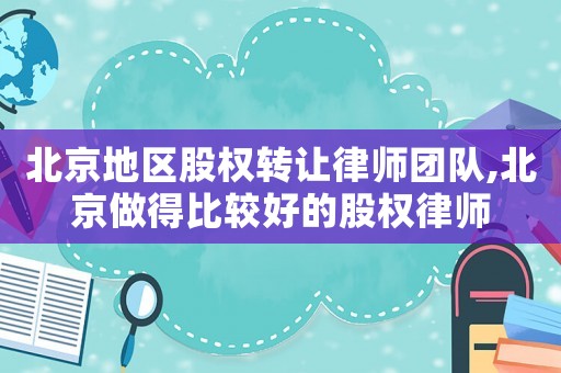 北京地區(qū)股權(quán)轉(zhuǎn)讓律師團(tuán)隊,北京做得比較好的股權(quán)律師
