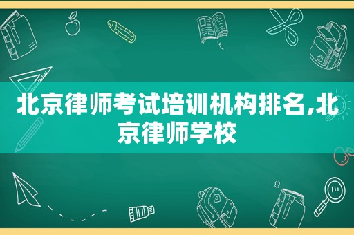 北京律師考試培訓機構(gòu)排名,北京律師學校