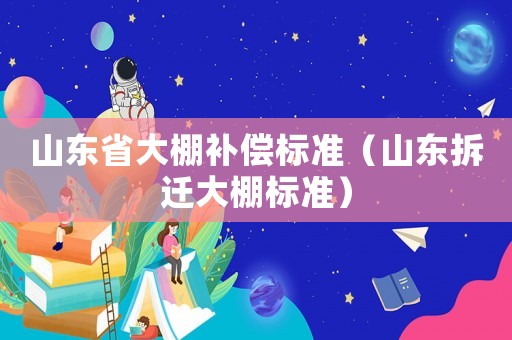 山東省大棚補償標(biāo)準(zhǔn)（山東拆遷大棚標(biāo)準(zhǔn)）