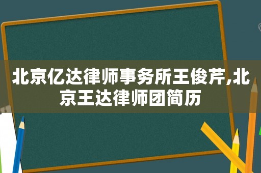 北京億達(dá)律師事務(wù)所王俊芹,北京王達(dá)律師團(tuán)簡歷