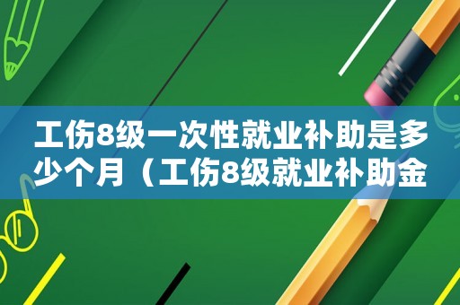 工傷8級(jí)一次性就業(yè)補(bǔ)助是多少個(gè)月（工傷8級(jí)就業(yè)補(bǔ)助金是多少）