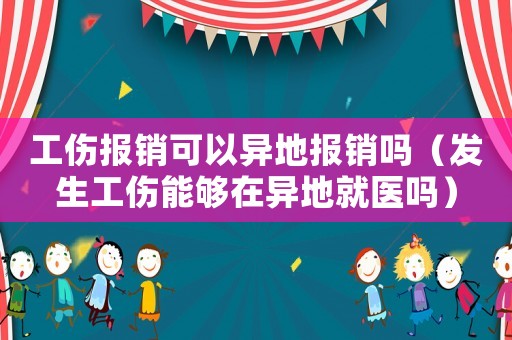 工傷報銷可以異地報銷嗎（發(fā)生工傷能夠在異地就醫(yī)嗎）