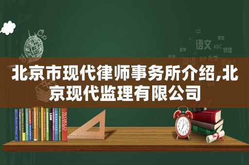 北京市現代律師事務所介紹,北京現代監(jiān)理有限公司