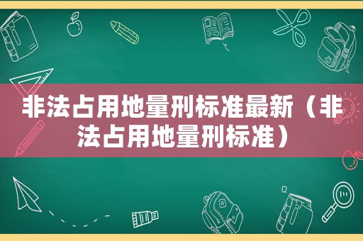 非法占用地量刑標準最新（非法占用地量刑標準）
