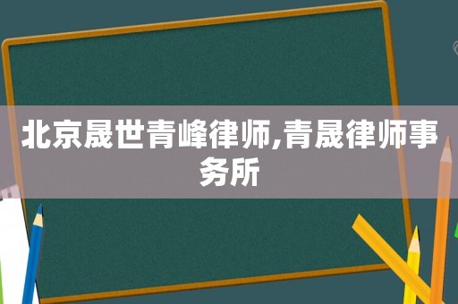 北京晟世青峰律師,青晟律師事務(wù)所