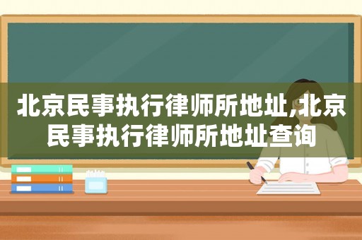 北京民事執(zhí)行律師所地址,北京民事執(zhí)行律師所地址查詢