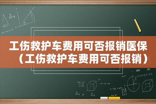 工傷救護(hù)車費(fèi)用可否報(bào)銷醫(yī)保（工傷救護(hù)車費(fèi)用可否報(bào)銷）