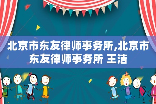 北京市東友律師事務(wù)所,北京市東友律師事務(wù)所 王潔