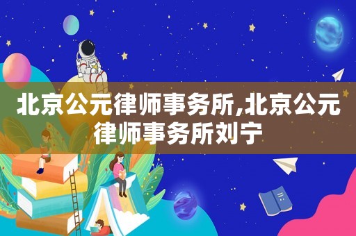 北京公元律師事務(wù)所,北京公元律師事務(wù)所劉寧