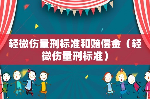 輕微傷量刑標(biāo)準(zhǔn)和賠償金（輕微傷量刑標(biāo)準(zhǔn)）