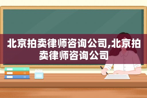 北京拍賣律師咨詢公司,北京拍賣律師咨詢公司