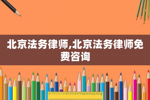 北京法務(wù)律師,北京法務(wù)律師免費(fèi)咨詢(xún)