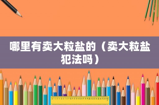 哪里有賣大粒鹽的（賣大粒鹽犯法嗎）