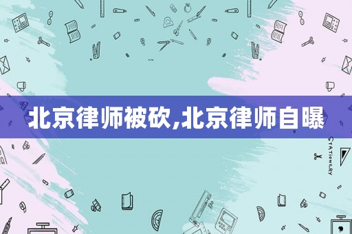 北京律師被砍,北京律師自曝