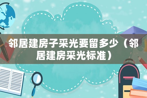 鄰居建房子采光要留多少（鄰居建房采光標(biāo)準(zhǔn)）